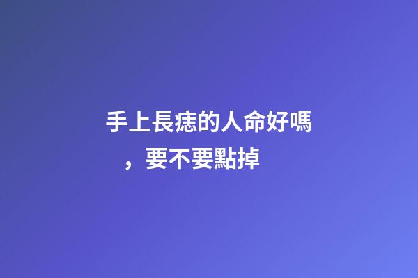 手上長痣的人命好嗎，要不要點掉